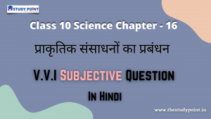 Read more about the article Class 10 Science Chapter – 16 प्राकृतिक संसाधनों का प्रबंधन V.V.I Subjective Question In Hindi
