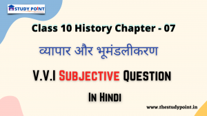 Read more about the article Class 10 History V.V.I Subjective Questions & Answer Chapter – 7 व्यापार और भूमंडलीकरण