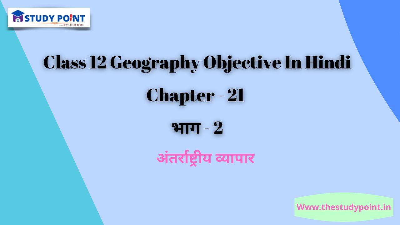You are currently viewing Class 12 Geography Objective In Hindi Chapter – 21 अंतर्राष्ट्रीय व्यापार भाग – 2